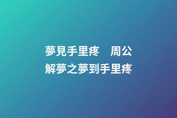 夢見手里疼　周公解夢之夢到手里疼